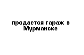 продается гараж в Мурманске